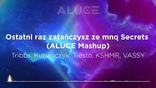 Tribbs, Kubańczyk, Tiësto, KSHMR, VASSY - Ostatni raz zatańczysz ze mną Secrets (ALUCE Mashup)