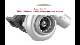 Lexus IS 200t: A Stuck Wastegate Actuator P25B3 P25B4