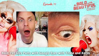 Bald, Fat Silly Putty with Googly Eyes with Trixie and Katya | The Bald and the Beautiful