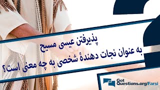 پذیرفتن عیسی مسیح به عنوان نجات دهندۀ شخصی به چه معنی است؟