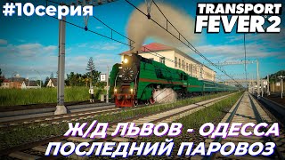 LP6 ● СЕРИЯ №10 | ОДЕССКОЕ НАПРАВЛЕНИЕ ● ПОСЛЕДНИЙ ПАРОВОЗ | Transport Fever 2