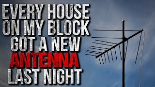 "Every House on my Block got a New Antenna Last Night" Creepypasta