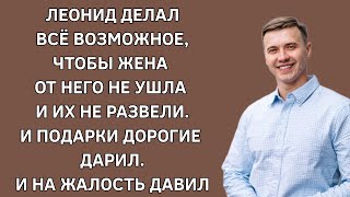 Леонид делал всё, чтобы жена от него не ушла и их не развели. И подарки дарил. И на жалость давил.