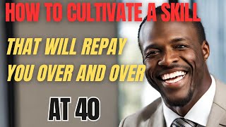 How To Cultivate A Skill That Will Repay You Over and Over At 40