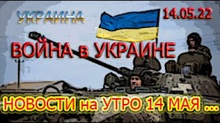 14.05.22. СВЕЖИЕ НОВОСТИ о ВОЙНЕ в УКРАИНЕ ...