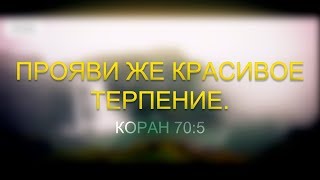 Прояви же красивое терпение.  (Коран 70:5)