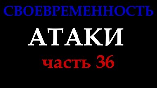 СВОЕВРЕМЕННОСТЬ АТАКИ (часть 36).