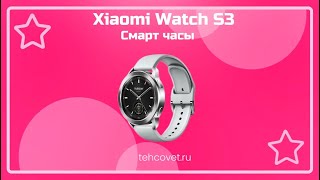 Обзор смарт часов Xiaomi Watch S3 от Техсовет