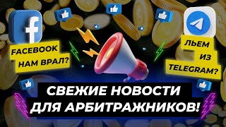 Facebook нам врал? Льем из Telegram? Свежие новости для арбитражников!