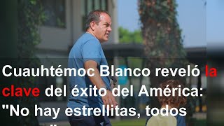 Cuauhtémoc Blanco reveló la clave del éxito del América: ''No hay estrellitas, todos corren''