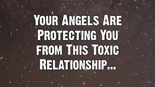 Your Angels Are Protecting You from This Toxic Relationship... | Angels Messages