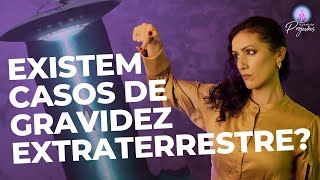 EXISTEM CASOS DE GRAVIDEZ EXTRATERRESTRE? Como facilitar o contato extraterrestre sem sentir medo?