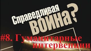 Теория справедливой войны. #8 - Гуманитарные интервенции