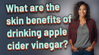 What are the skin benefits of drinking apple cider vinegar?