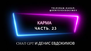 КАРМА . Chat GPT и Денис Евдокимов. Часть. 23