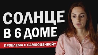 СОЛНЦЕ В 6 ДОМЕ значение и причины проблемы с самооценкой | Астрология