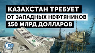 Казахстан требует от западных нефтяников 150 млрд. долларов