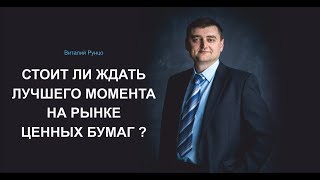 Почему не стоит ждать лучшего момента для инвестирования на рынке ценных бумаг? Виталий Рунцо