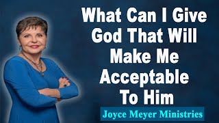 Joyce Meyer 2022💕What Can I Give God That Will Make Me Acceptable To Him💕Enjoying Everyday Life