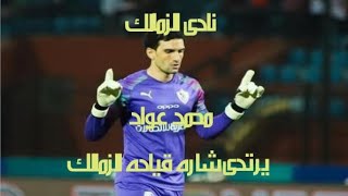 نادى الزمالك/ عاجل/محمد عواد يرتدى شاره قياده الزمالك امام الاسماعيلي فى كأس مصر