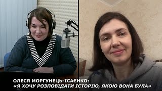 ОЛЕСЯ МОРГУНЕЦЬ-ІСАЄНКО: «Я ХОЧУ РОЗПОВІДАТИ ІСТОРІЮ, ЯКОЮ ВОНА БУЛА»