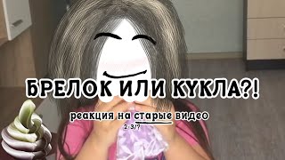 БРЕЛОК ИЛИ КУКЛА?! реакция на старые видео (2-3/?)