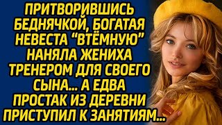 Притворившись беднячкой, богатая невеста «втёмную» наняла жениха тренером для своего сына, а ед