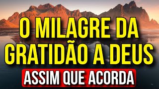 O MILAGRE DA GRATIDÃO A DEUS ASSIM QUE ACORDA