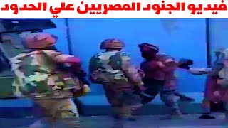 فيديو الجنود المصريين مع شاب علي الحدود اليوم