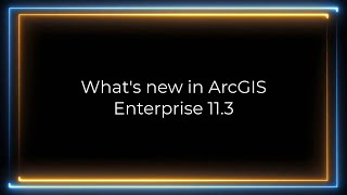 What's new in ArcGIS Enterprise 11.3