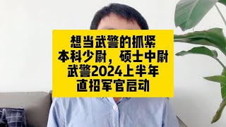 想当武警的抓紧！本科少尉，硕士中尉！武警部队2024上半年直招军官启动