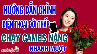 Cách chỉnh điện thoại đời thấp chạy Games nặng nhanh mượt.