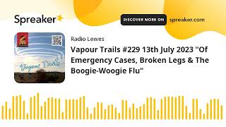 Vapour Trails #229 13th July 2023 "Of Emergency Cases, Broken Legs & The Boogie-Woogie Flu"