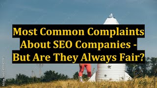 Most Common Complaints About SEO Companies - But Are They Always Fair?