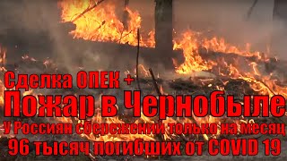 Новости сегодня:Пожар в Чернобыле/Сделка ОПЕК+/95к погибших от COVID-19/В Китае больше не едят собак