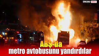 ABŞ-da metro avtobusunu yandırdılar