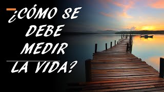 ¿Cómo se debe medir la vida?