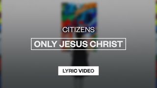 Citizens - Only Jesus Christ | Lyric Video