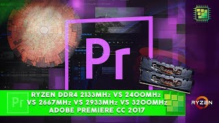 Ryzen DDR4 2133mhz vs 2400mhz vs 2667mhz vs 2933mhz vs 3200mhz (Adobe Premiere CC 2017)