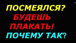 Посмеялся, будешь плакать! Почему так?