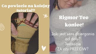 #55 Dziergać od dołu czy od góry? Jaki jest sens? Rigmor Tee - koniec. Nowy tutorial- tak czy nie?