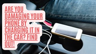 Are You Damaging Your Phone by Charging It in the Car? Find Out!