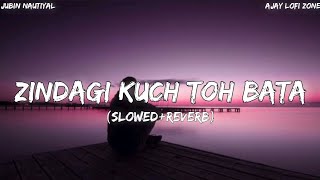 Zindagi Kuch Toh Bata [Slowed+Reverb] Jubin Nautiyal | Ajay Lofi Zone |