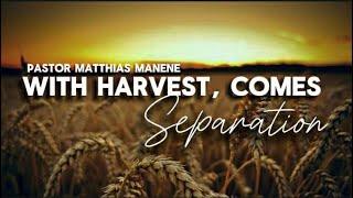 With Harvest Comes Separation || Pastor Matthias Manene