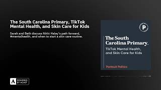 The South Carolina Primary, TikTok Mental Health, and Skin Care for Kids