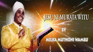 JESU NI MURATA WITU BY MILKA MUTHONI WAMBU