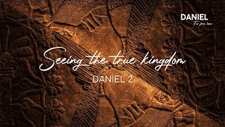 Seeing the True Kingdom | Daniel 2