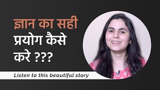 ज्ञान का सही प्रयोग कैसे करे  | How to use Knowledge or Wisdom in life | Inspirational Story | Hindi