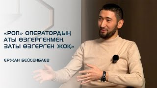 «РОП»  ОПЕРАТОРДЫҢ АТЫ ӨЗГЕРГЕНМЕН, ЗАТЫ ӨЗГЕРГЕН ЖОҚ» – ЕРЖАН БЕЙСЕНБАЕВ