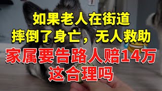 如果老人在街道摔倒了身亡，无人救助，家属了解到过路行人的信息，告上法庭，要求路人判赔14万，这合理吗？ #今日话题  #每日段子